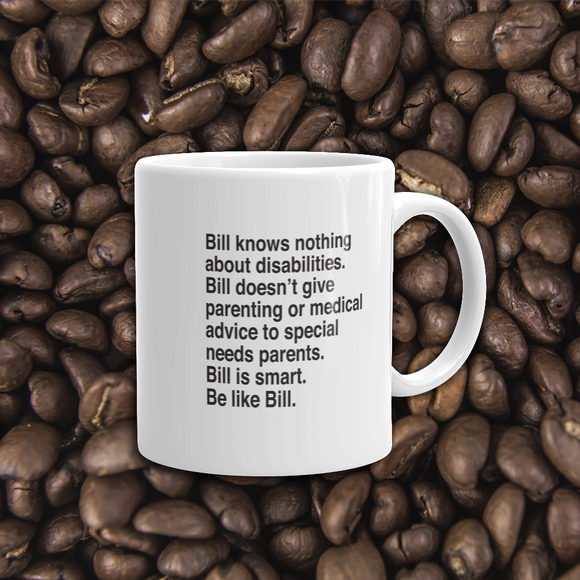 coffee mug that says Bill knows nothing about disabilities. Bill doesn’t give parenting or medical advice to special needs parents. Bill is smart. Be like Bill.