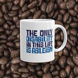 coffee mug The only disability in this life is a ableism ableist disability rights discrimination prejudice, disability special needs awareness diversity wheelchair inclusion