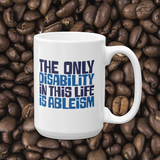 coffee mug The only disability in this life is a ableism ableist disability rights discrimination prejudice, disability special needs awareness diversity wheelchair inclusion