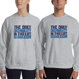 sweatshirt The only disability in this life is a ableism ableist disability rights discrimination prejudice, disability special needs awareness diversity wheelchair inclusion