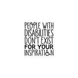 People with Disabilities Don't Exist for Your Inspiration (Sticker)