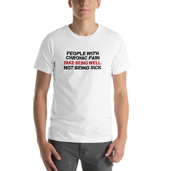 People with Chronic Pain Fake Being Well, Not Being Sick (Unisex T-Shirt)