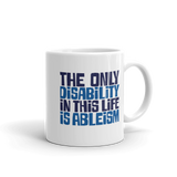 The Only Disability in this Life is Ableism (Mug)
