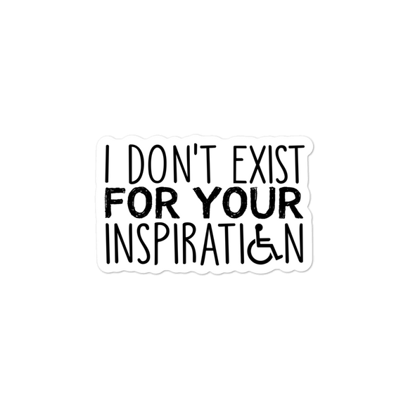 sticker I Do Not Exist for Your Inspiration inspire inspirational pander pandering objectify objectification disability able-bodied non-disabled wheelchair sympathy pity