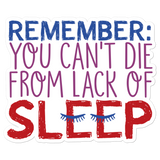 Remember: You Can't Die from Lack of Sleep Sticker