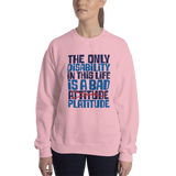 The Only Disability in this Life is a Bad Platitude (instead of Attitude) Sweatshirt