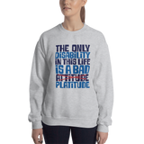 The Only Disability in this Life is a Bad Platitude (instead of Attitude) Sweatshirt