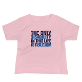 The Only Disability in this Life is Ableism (Baby Shirt)