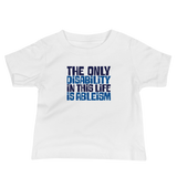 baby Shirt The only disability in this life is a ableism ableist disability rights discrimination prejudice, disability special needs awareness diversity wheelchair inclusion