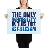The Only Disability in this Life is Ableism (Poster)