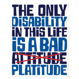 The Only Disability in this Life is a Bad Platitude (instead of Attitude) Sticker