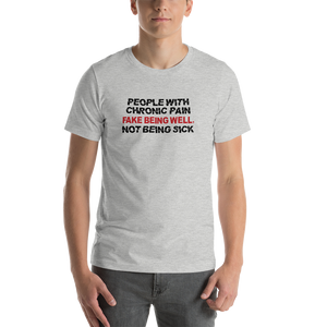 People with Chronic Pain Fake Being Well, Not Being Sick (Unisex T-Shirt)