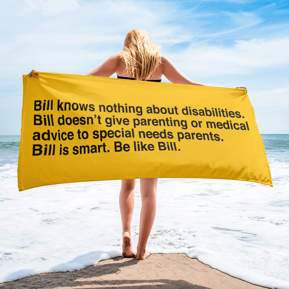 beach towel that says Bill knows nothing about disabilities. Bill doesn’t give parenting or medical advice to special needs parents. Bill is smart. Be like Bill.