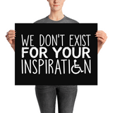 We Don't Exist for Your Inspiration (Poster Various Sizes)